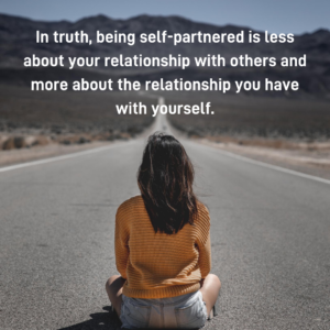 In truth being self partnered is less about your relationship with others and more about the relationship with yourself